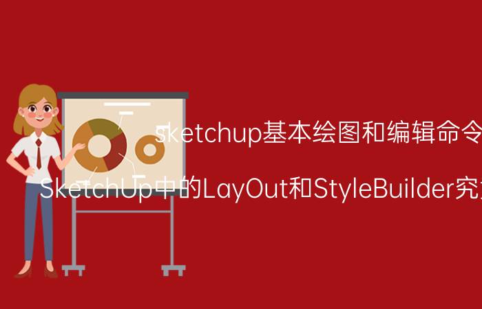 sketchup基本绘图和编辑命令 SketchUp中的LayOut和StyleBuilder究竟有什么用？